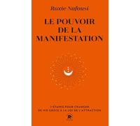 Le pouvoir de la manifestation: 7 étapes pour changer de vie grâce à la loi de l'attraction