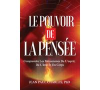 Le Pouvoir de la Pensée: Comprendre les Mécanismes de L’esprit, de L’âme et du Corps