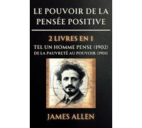 Le Pouvoir de la Pensée Positive - 2 Livres en 1: Tel un Homme Pense (1902) / De la Pauvreté au Pouvoir (1901)