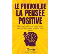 Le Pouvoir De La Pensée Positive: Comment cultiver un état d'esprit optimiste et relever les défis avec succès.