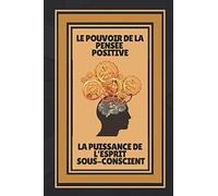 LE POUVOIR DE LA PENSÉE POSITIVE-LA PUISSANCE DE L'ESPRIT SOUS-CONSCIENT: Ouvrez votre esprit à la connaissance!