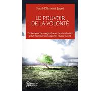 Le pouvoir de la volonté - Techniques de suggestion et de visualisation pour maîtriser son esprit et réussir sa vie