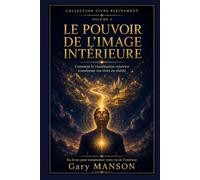 LE POUVOIR DE L'IMAGE INTERIEURE: Visualisation créatrice, subconscient et affirmations : la méthode scientifique pour transformer vos rêves en réalité - Collection Vivre Pleinement, Vol. 4