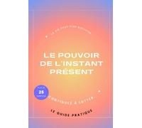 Le pouvoir de l'instant présent: Guide pratique pour une vie épanouissante