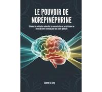LE POUVOIR DE NORÉPINÉPHRINE: Stimulez la motivation naturelle, la concentration et la résistance au stress de votre cerveau pour une santé optimale
