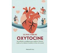 LE POUVOIR DE OXYTOCINE: Des méthodes scientifiques pour améliorer l'humeur, renforcer les relations et améliorer le bien-être mental