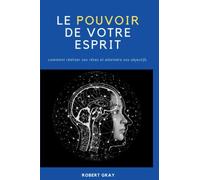 Le pouvoir de votre esprit: Comment réaliser vos rêves et atteindre vos objectifs, prendre confiance, Utiliser le pouvoir de votre esprit pour changer votre vie et la rendre plus riche et plus heureus