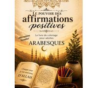Le pouvoir des affirmations positives + Arabesques: 31 affirmations inspirantes pour cultiver la paix intérieure, la confiance et la sérénité au quotidien