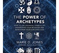 Le Pouvoir des archétypes : Comment Utiliser Les Symboles universels pour Comprendre Votre comportement et reprogrammer Votre subconscient