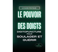 Le pouvoir des doigts: Guide pratique de la digitopuncture pour soulager et guérir