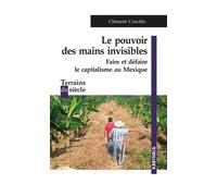 Le Pouvoir Des Mains Invisibles - Faire Et Défaire Le Capitalisme Au Mexique