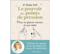 Le pouvoir des points de pression pour la future maman et son bébé Utiliser les mains pour soulager les maux du quotidien - Nadia Volf - Flammarion - broché - Guide