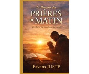 Le Pouvoir des Prières du Matin: Renouveler sa vie chaque jour dans la présence de Dieu