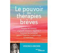 Le pouvoir des thérapies brèves Troubles du sommeil, angoisses, émotions négatives ? Comment les surmonter grâce à l'hypnose, la sophrologie, la respiration... - Veronica Brown - Eyrolles - broché - G