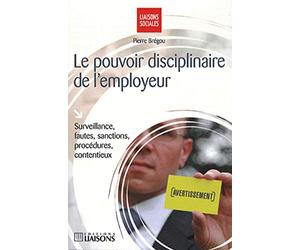 Le pouvoir disciplinaire de l'employeur: Surveillance, fautes, sanctions, procédures, contentieux.