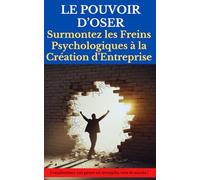 LE POUVOIR D'OSER: Surmonter les Freins Psychologiques à la Création d'Entreprise