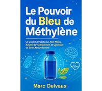 Le Pouvoir du Bleu de Méthylène: Le Guide Complet pour Aller Mieux, Ralentir le Vieillissement et Optimiser sa Santé Naturellement