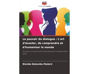Le pouvoir du dialogue : L'art d'écouter, de comprendre et d'humaniser le monde: Un essai sur la reconstruction de la coexistence humaine au XXIe siècle