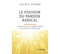 Le pouvoir du pardon radical - 5 étapes pour vous libérer du passé et accueillir la joie de vivre