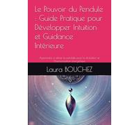 Le Pouvoir du Pendule : Guide Pratique pour Développer Intuition et Guidance Intérieure: Apprendre à utiliser le pendule pour la divination et l’harmonisation énergétique