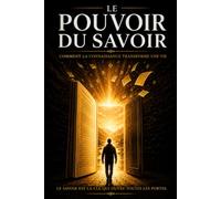 LE POUVOIR DU SAVOIR: Transformer son esprit, sa vie et le monde grâce à la connaissance