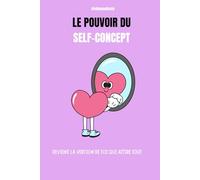 Le Pouvoir du Self-Concept: Transforme ton image intérieure, deviens la version de toi qui attire l’amour, le succès et l’abondance