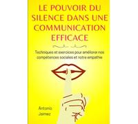Le Pouvoir Du Silence Dans Une Communication Efficace: Techniques Et Exercices Pour Améliorer Nos Compétences Sociales Et Notre Empathie.