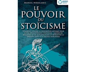 LE POUVOIR DU STOÏCISME: Comment utiliser la philosophie antique pour votre développement personnel : gagnez en résilience et en autodiscipline et retrouvez la sérénité grâce à la sagesse stoïcienne