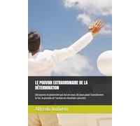 LE POUVOIR EXTRAORDINAIRE DE LA DÉTERMINATION: Découvrez le potentiel qui est en vous 30 jours pour transformer la foi, la pensée et l’action en résultats concrets