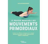 Le Pouvoir Incroyable Des Mouvements Primordiaux - Explorez Vos Réflexes Archaïques Pour Soulager Tensions Chroniques, Anxiété, Hyperactivité, Raideurs, Maladresses