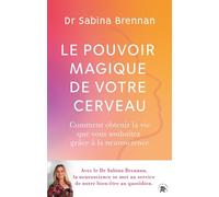 Le pouvoir magique de votre cerveau: Comment la neuroscience peut vous aider à transformer votre vie