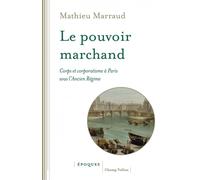 Le pouvoir marchand - Corps et corporatisme à Paris sous l'Ancien Régime - Mathieu Marraud - Champ Vallon - broché - Essai