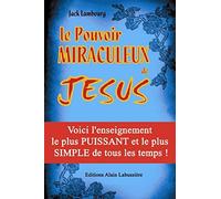 Le Pouvoir Miraculeux de Jésus. Améliorez votre qualité de vie grâce aux pouvoirs secrets des Grands Initiés - Voici l' enseignement le plus Puissant et le plus Simple de tous les temps !.