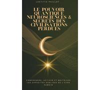 Le Pouvoir Quantique : Neurosciences & Secrets des Civilisations Perdues: Sous-titre : Comprendre, activer et maîtriser les capacités oubliées de l’être humain