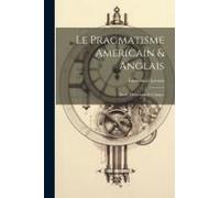 Le Pragmatisme Americain & Anglais: Etude Historique Et Critique