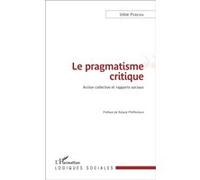 Le pragmatisme critique Action collective et rapports sociaux - Irène Pereira - L'harmattan - broché - Essai