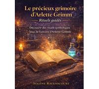 Le précieux grimoire d’Arlette Grimm Rituels guidés: Découvrir des rituels symboliques issus de l’univers d’Arlette Grimm
