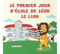 Le premier jour d'école de Léon le lion: Une histoire inspirante pour aider les enfants à surmonter la peur à l'école, se faire des amis et passer une excellente année scolaire.