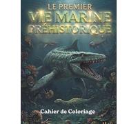 Le Premier Vie MARINE PRÉHISTORIQUE Cahier de Coloriage: Monstres des Mers Préhistoriques - Animaux Marins Préhistoriques Créatures de l'Océan Antique ... Plésiosaure, Ichtyosaure & Requins Géants