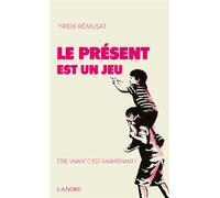 Le présent est un jeu - Etre vivant c'est maintenant ! - Yrieix Rémusat - Lanore - broché - Guide
