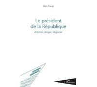 Le Président De La République - Arbitrer, Diriger, Négocier
