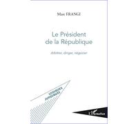 Le Président de la République: Arbitrer, diriger, négocier