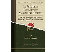 Le Président Hénault Et Madame Du Deffand: La Cour Du Régent, La Cour de Louis XV Et de Marie Leczinska (Classic Reprint)