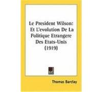 Le President Wilson: Et L'Evolution de La Politique Etrangere Des Etats-Unis (1919) Barclay, Thomas (Auteur)