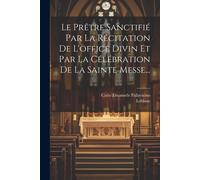Le Prêtre Sanctifié Par La Récitation De L'office Divin Et Par La Célébration De La Sainte Messe...
