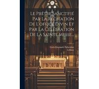 Le Prêtre Sanctifié Par La Récitation De L'office Divin Et Par La Célébration De La Sainte Messe...