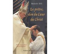 Le prêtre, un don du Coeur du Christ : Le Pape Benoît XVI s'adresse aux prêtres (Mai 2005 - Juin 2010)