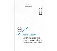 Le prigioni in cui scegliamo di vivere. Cinque lezioni sulla libertà