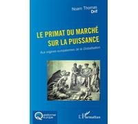 Le primat du marché sur la puissance Aux origines européennes de la Globalisation - Noam Thomas Drif - L'harmattan - broché - Essai