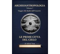 LE PRIME CITTÀ DEL CIELO: Dalla Serie "ARCHEOANTROPOLOGIA" Stonehenge, Piramidi e Megaliti - Come le Antiche Civiltà Leggevano le Stelle: Viaggio ... da Göbekli Tepe ai Calendari Maya